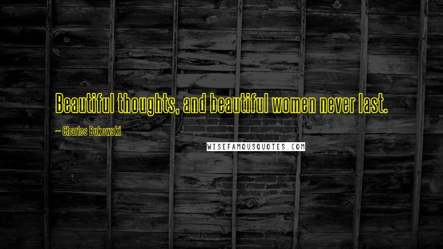 Charles Bukowski Quotes: Beautiful thoughts, and beautiful women never last.