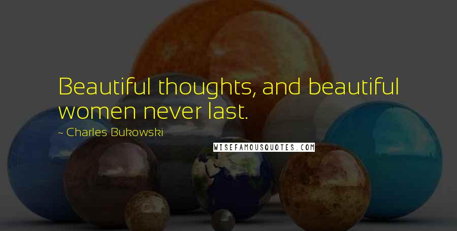 Charles Bukowski Quotes: Beautiful thoughts, and beautiful women never last.