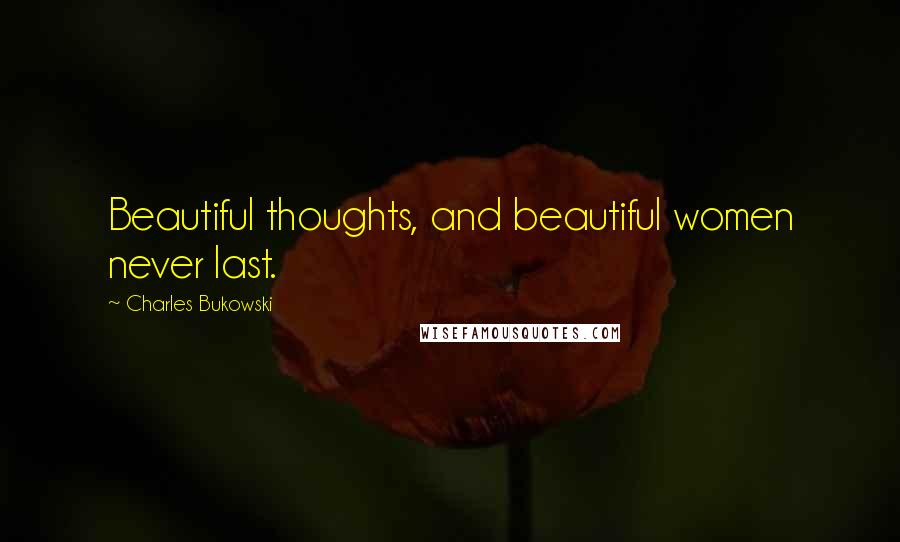 Charles Bukowski Quotes: Beautiful thoughts, and beautiful women never last.