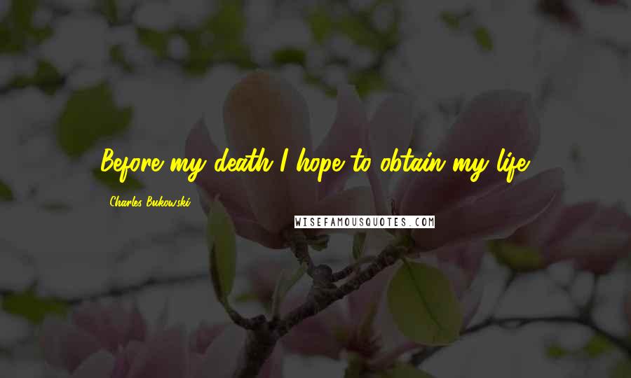 Charles Bukowski Quotes: Before my death I hope to obtain my life.