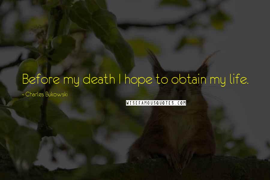 Charles Bukowski Quotes: Before my death I hope to obtain my life.