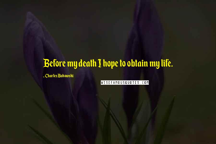 Charles Bukowski Quotes: Before my death I hope to obtain my life.