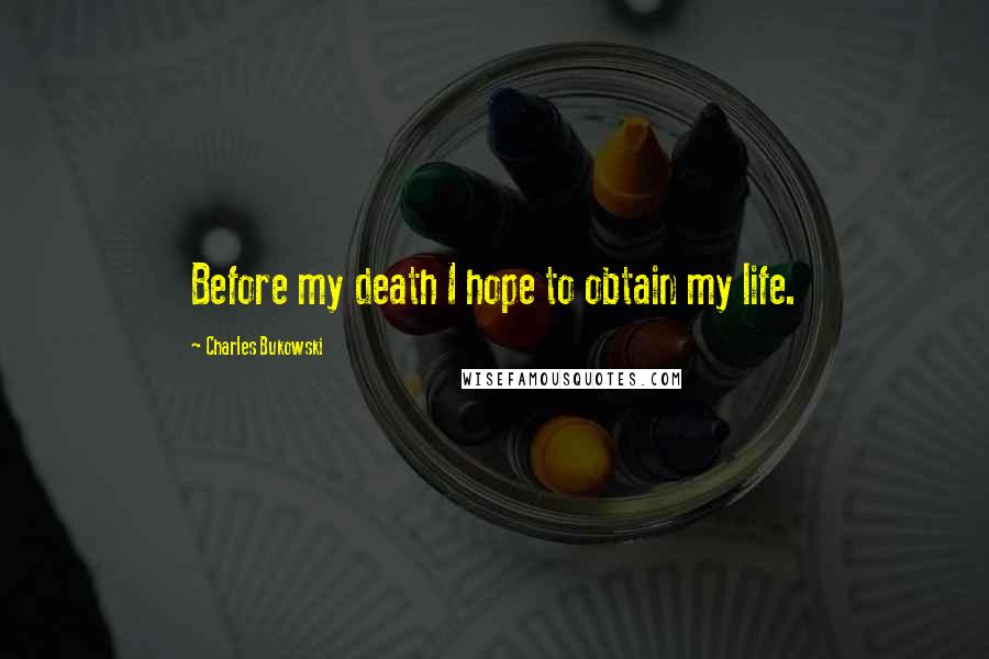 Charles Bukowski Quotes: Before my death I hope to obtain my life.