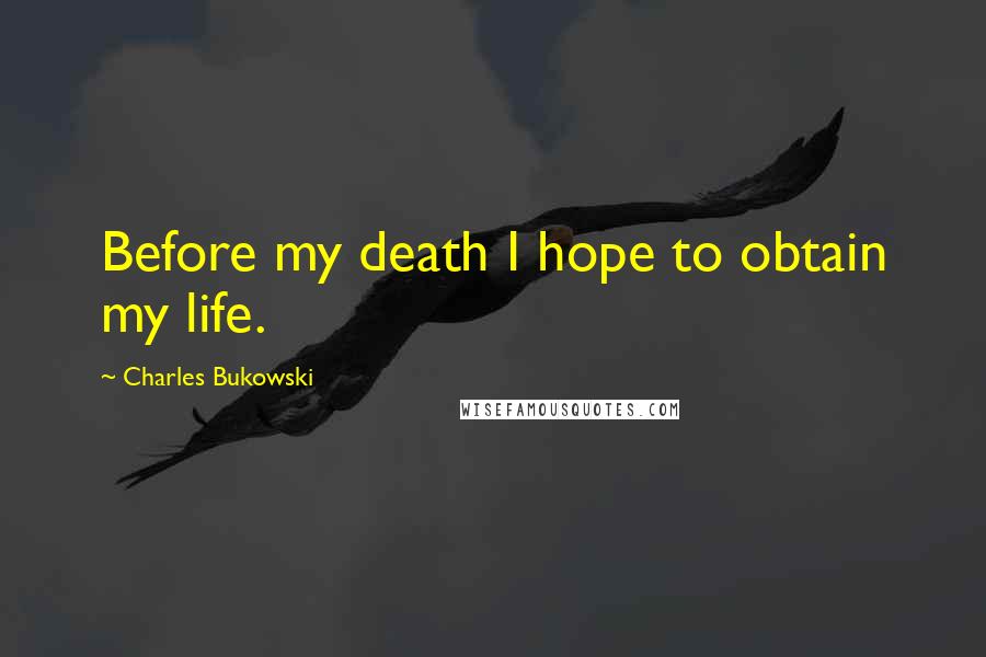 Charles Bukowski Quotes: Before my death I hope to obtain my life.