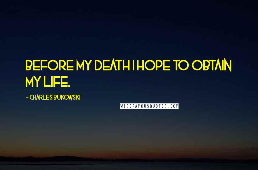 Charles Bukowski Quotes: Before my death I hope to obtain my life.