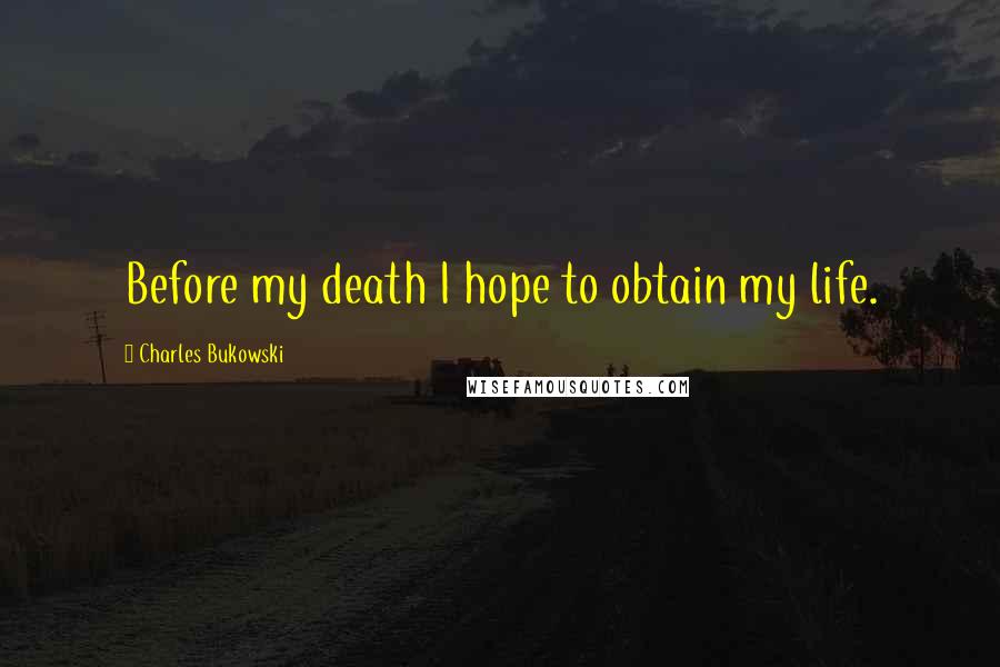 Charles Bukowski Quotes: Before my death I hope to obtain my life.