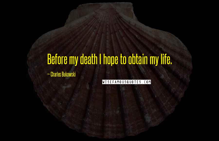 Charles Bukowski Quotes: Before my death I hope to obtain my life.