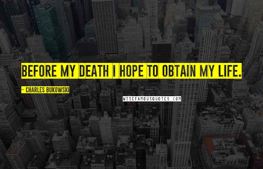 Charles Bukowski Quotes: Before my death I hope to obtain my life.