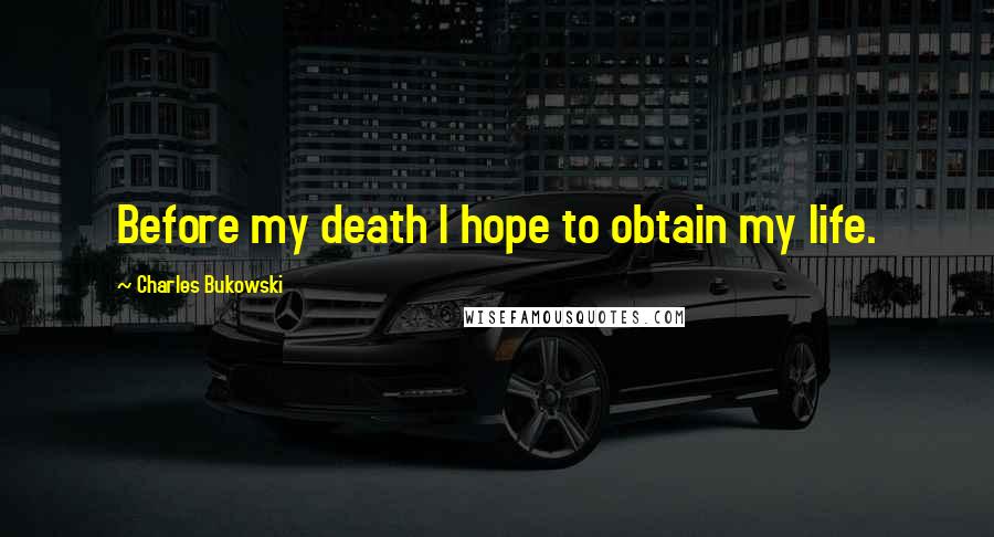 Charles Bukowski Quotes: Before my death I hope to obtain my life.