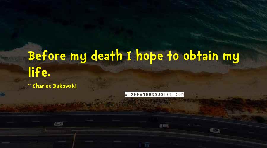 Charles Bukowski Quotes: Before my death I hope to obtain my life.