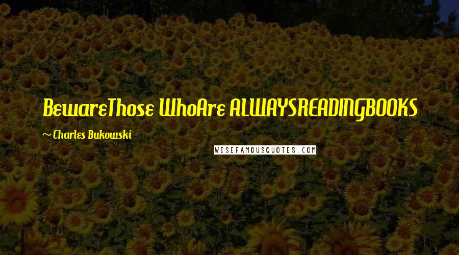 Charles Bukowski Quotes: BewareThose WhoAre ALWAYSREADINGBOOKS