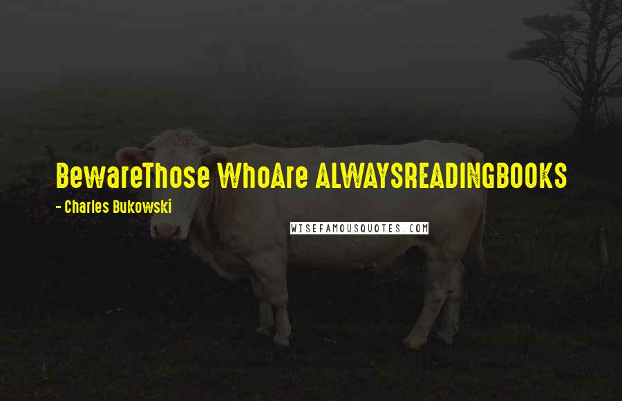 Charles Bukowski Quotes: BewareThose WhoAre ALWAYSREADINGBOOKS