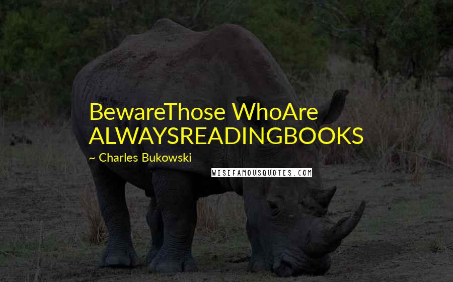 Charles Bukowski Quotes: BewareThose WhoAre ALWAYSREADINGBOOKS