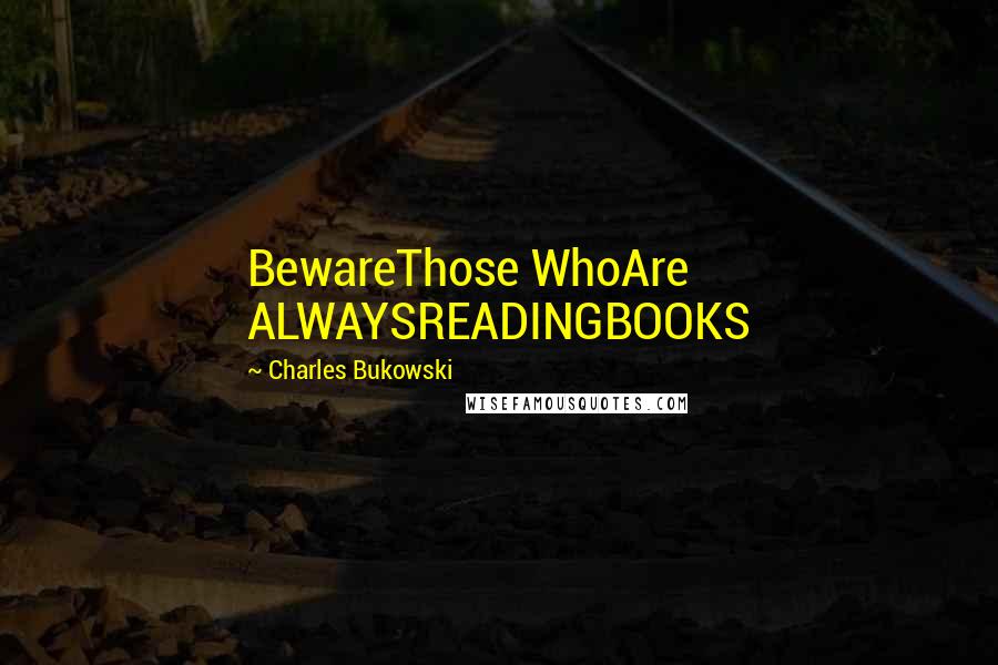 Charles Bukowski Quotes: BewareThose WhoAre ALWAYSREADINGBOOKS