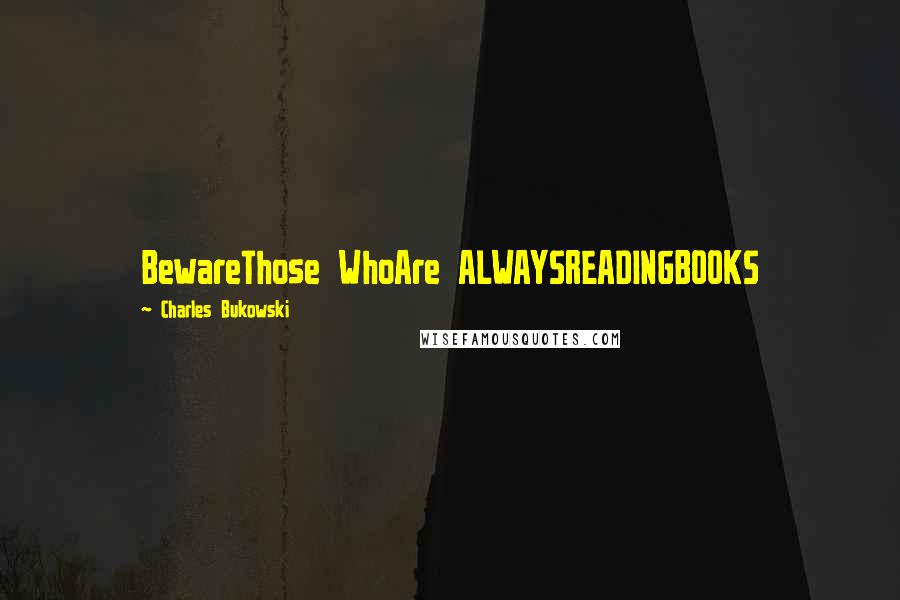 Charles Bukowski Quotes: BewareThose WhoAre ALWAYSREADINGBOOKS