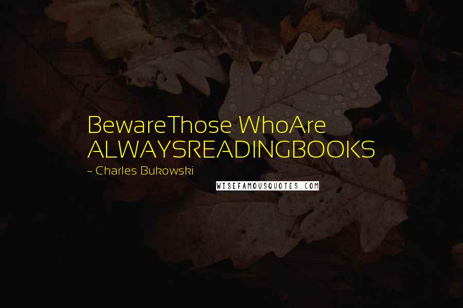 Charles Bukowski Quotes: BewareThose WhoAre ALWAYSREADINGBOOKS