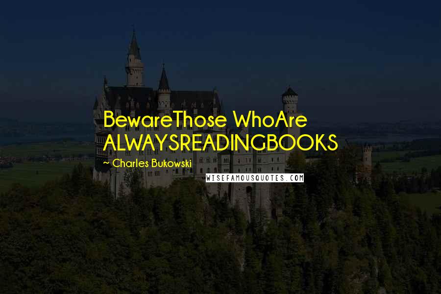 Charles Bukowski Quotes: BewareThose WhoAre ALWAYSREADINGBOOKS