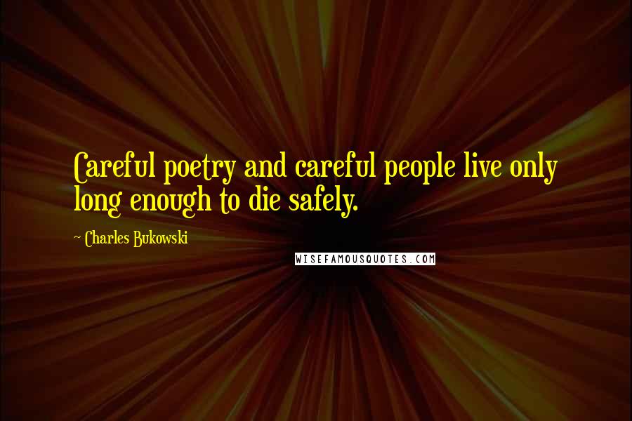 Charles Bukowski Quotes: Careful poetry and careful people live only long enough to die safely.