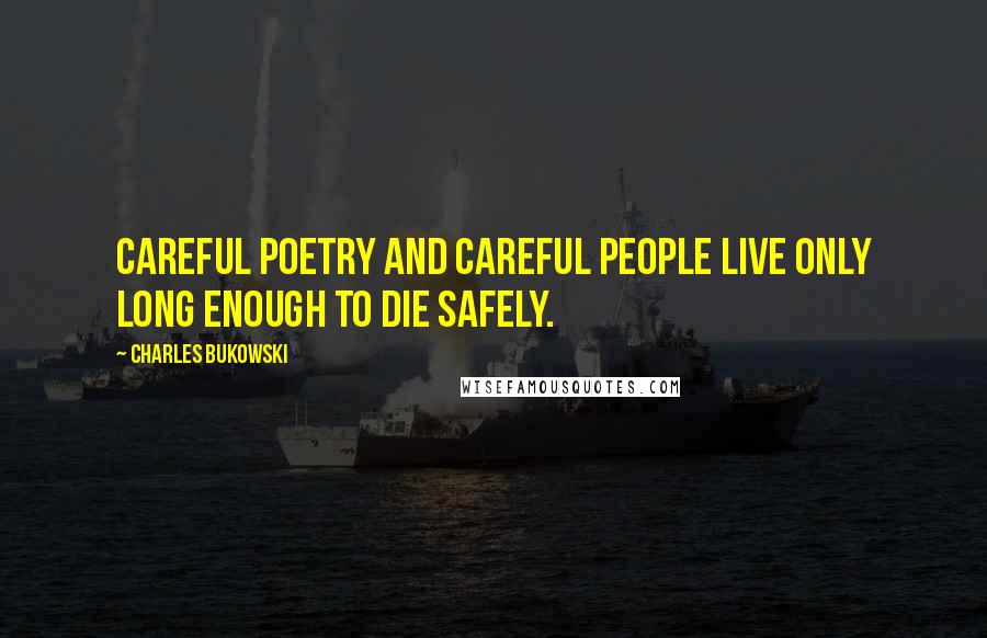 Charles Bukowski Quotes: Careful poetry and careful people live only long enough to die safely.