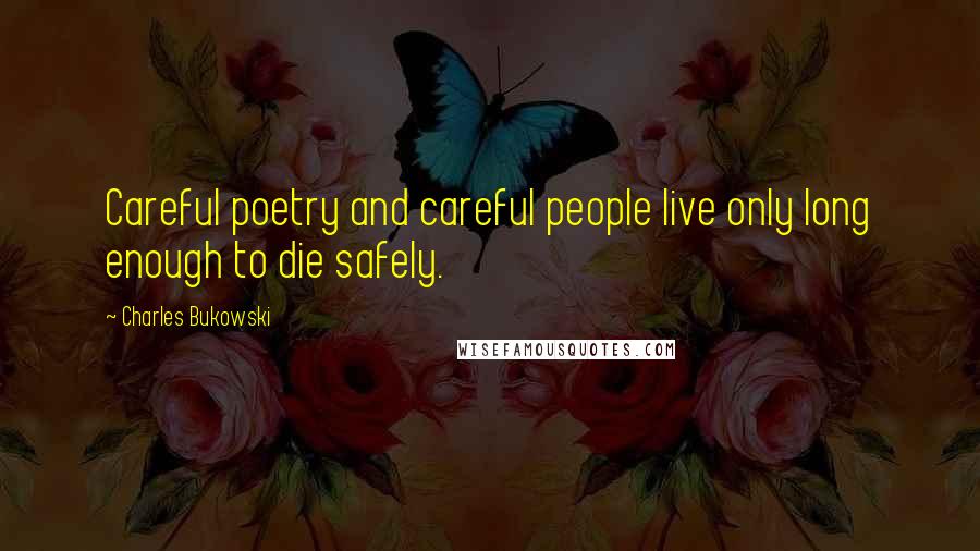 Charles Bukowski Quotes: Careful poetry and careful people live only long enough to die safely.