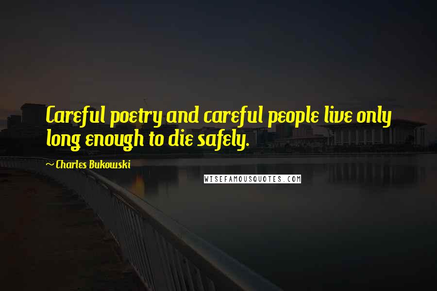 Charles Bukowski Quotes: Careful poetry and careful people live only long enough to die safely.