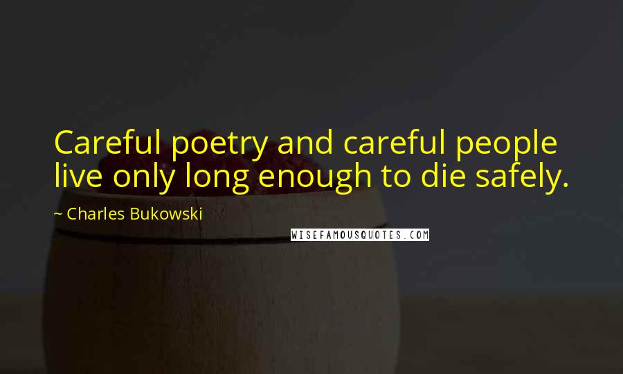 Charles Bukowski Quotes: Careful poetry and careful people live only long enough to die safely.