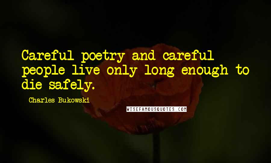 Charles Bukowski Quotes: Careful poetry and careful people live only long enough to die safely.