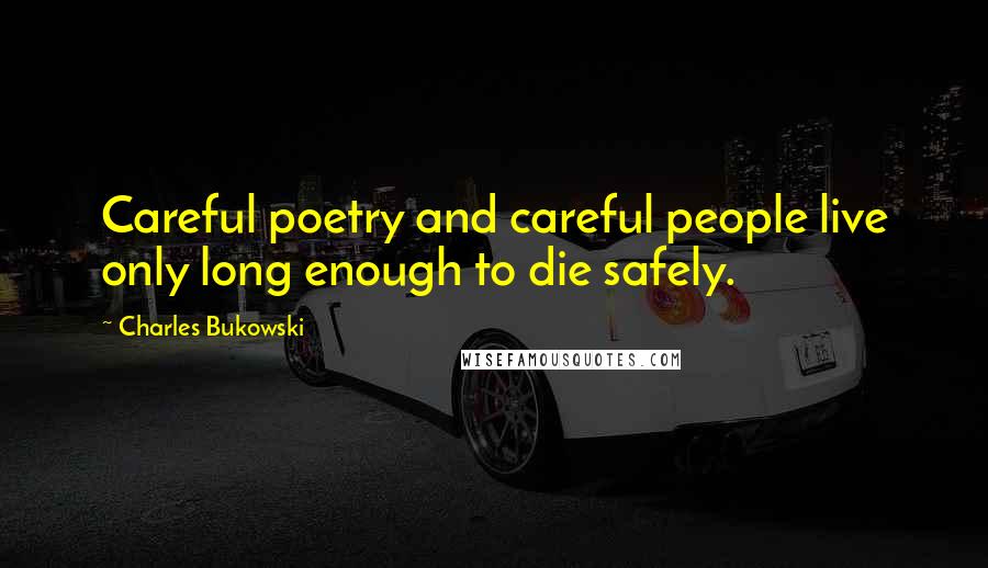 Charles Bukowski Quotes: Careful poetry and careful people live only long enough to die safely.