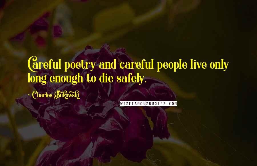 Charles Bukowski Quotes: Careful poetry and careful people live only long enough to die safely.