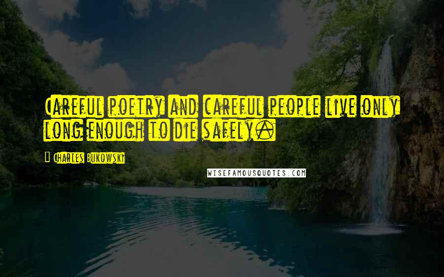 Charles Bukowski Quotes: Careful poetry and careful people live only long enough to die safely.