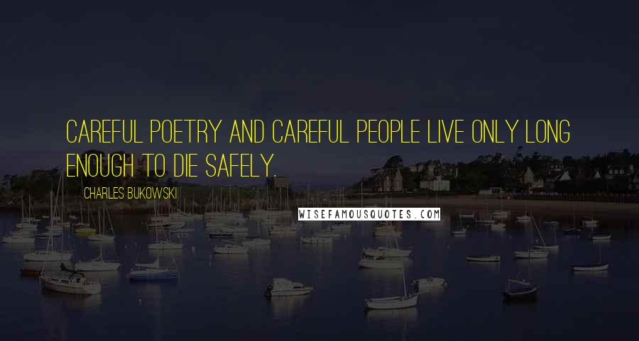 Charles Bukowski Quotes: Careful poetry and careful people live only long enough to die safely.