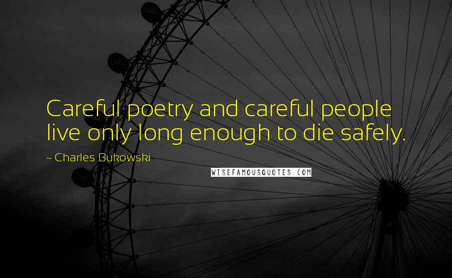 Charles Bukowski Quotes: Careful poetry and careful people live only long enough to die safely.