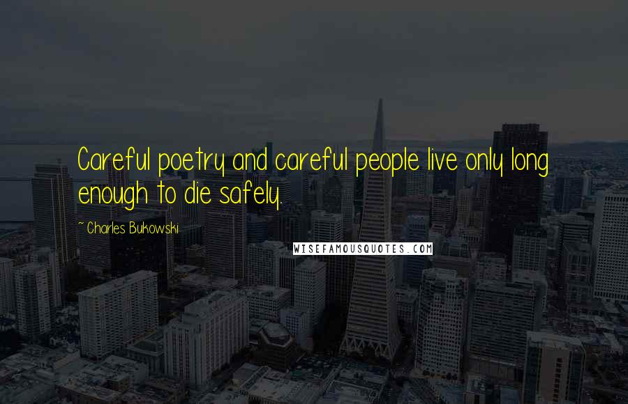 Charles Bukowski Quotes: Careful poetry and careful people live only long enough to die safely.