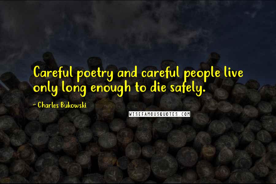 Charles Bukowski Quotes: Careful poetry and careful people live only long enough to die safely.