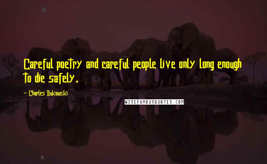 Charles Bukowski Quotes: Careful poetry and careful people live only long enough to die safely.