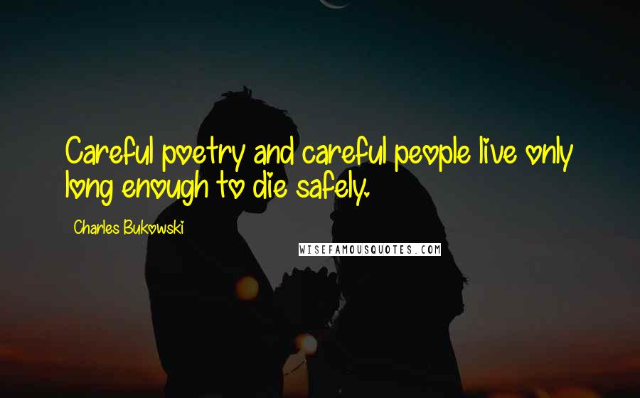 Charles Bukowski Quotes: Careful poetry and careful people live only long enough to die safely.