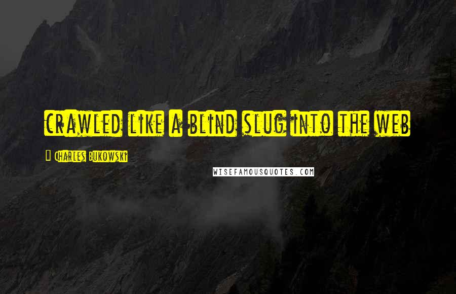 Charles Bukowski Quotes: crawled like a blind slug into the web