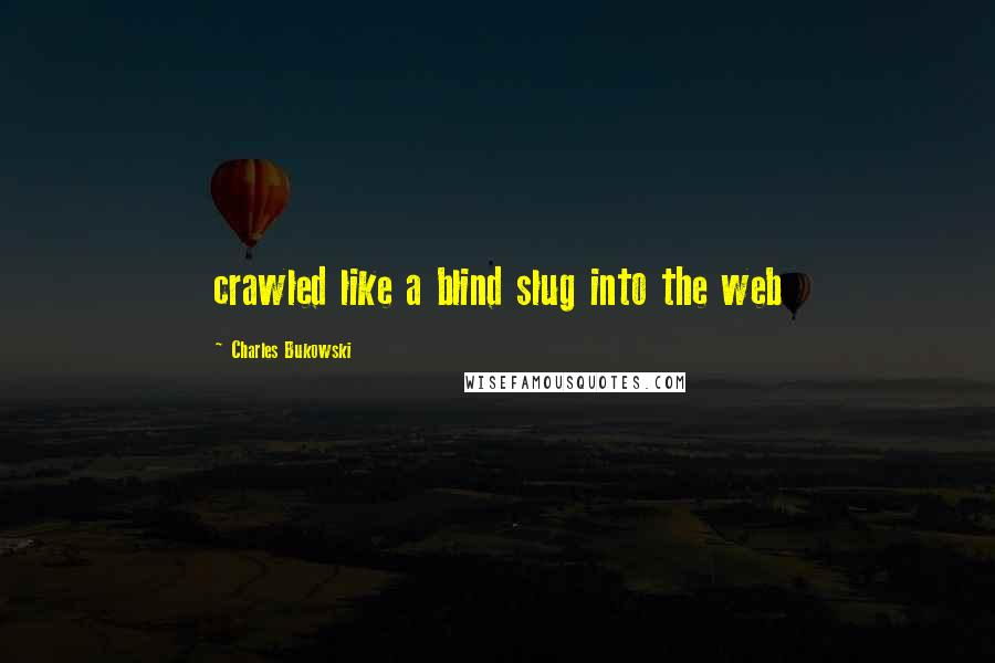 Charles Bukowski Quotes: crawled like a blind slug into the web