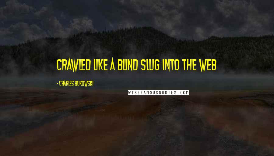 Charles Bukowski Quotes: crawled like a blind slug into the web