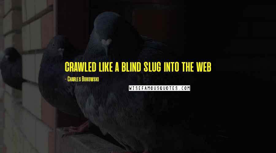 Charles Bukowski Quotes: crawled like a blind slug into the web