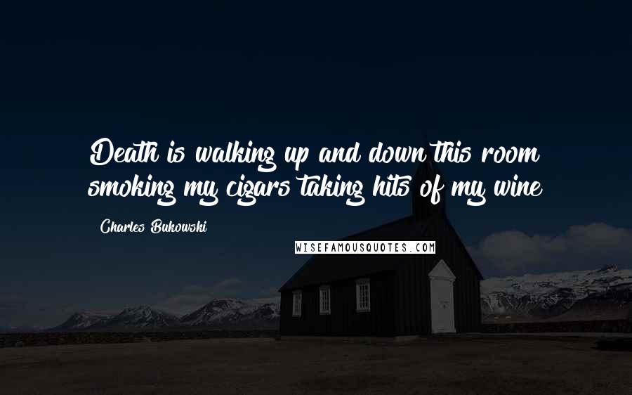 Charles Bukowski Quotes: Death is walking up and down this room smoking my cigars taking hits of my wine