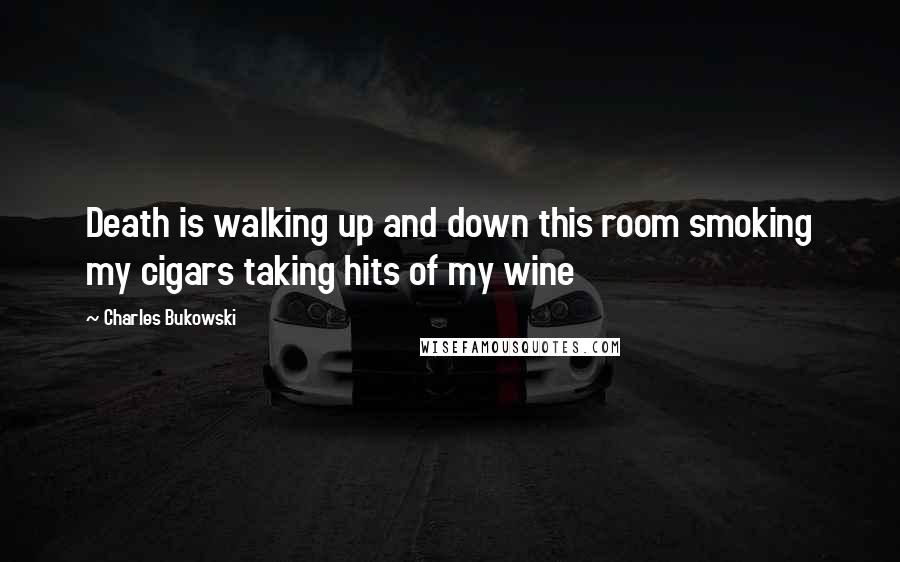 Charles Bukowski Quotes: Death is walking up and down this room smoking my cigars taking hits of my wine