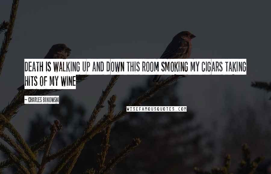 Charles Bukowski Quotes: Death is walking up and down this room smoking my cigars taking hits of my wine