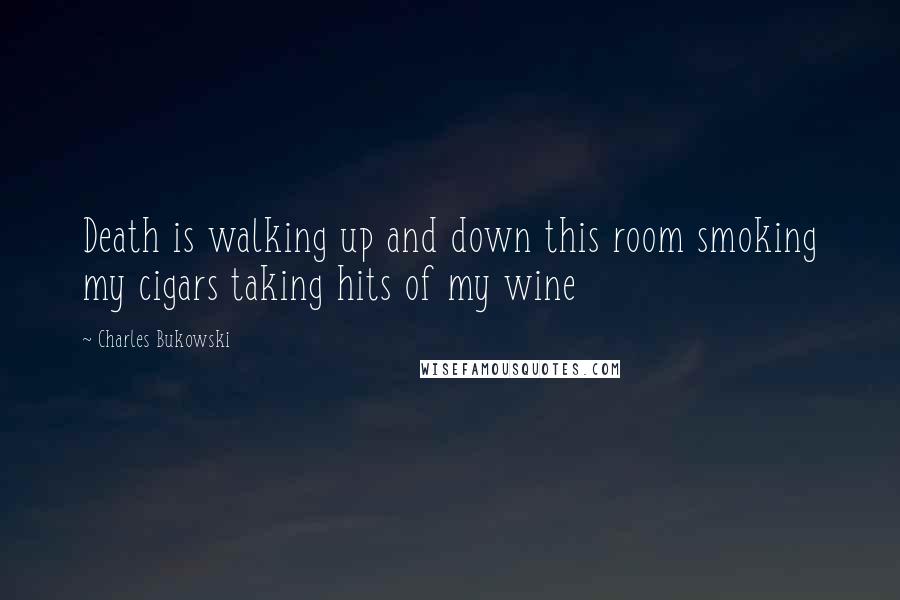 Charles Bukowski Quotes: Death is walking up and down this room smoking my cigars taking hits of my wine