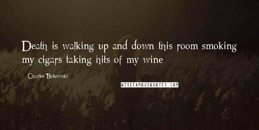 Charles Bukowski Quotes: Death is walking up and down this room smoking my cigars taking hits of my wine