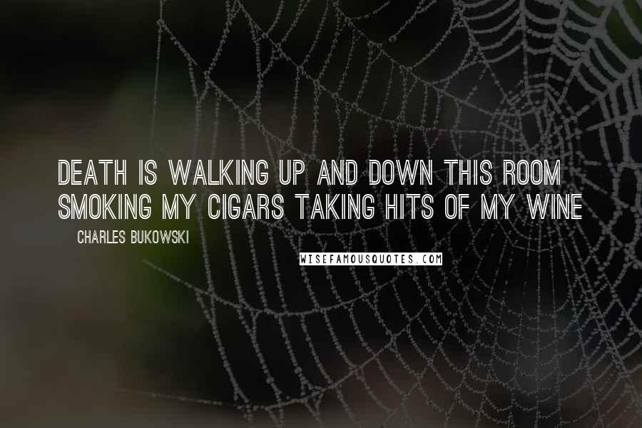 Charles Bukowski Quotes: Death is walking up and down this room smoking my cigars taking hits of my wine