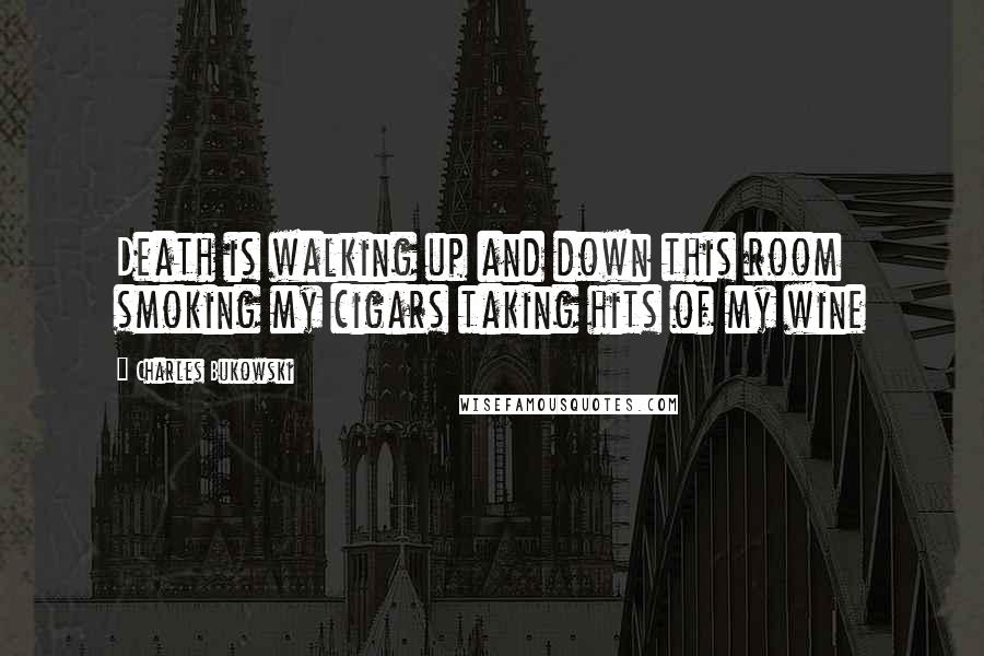 Charles Bukowski Quotes: Death is walking up and down this room smoking my cigars taking hits of my wine