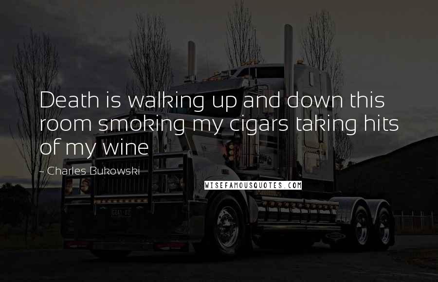 Charles Bukowski Quotes: Death is walking up and down this room smoking my cigars taking hits of my wine