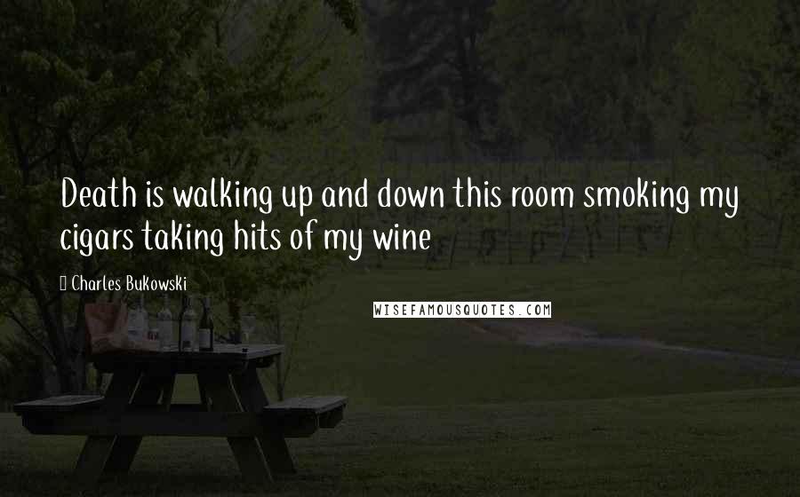 Charles Bukowski Quotes: Death is walking up and down this room smoking my cigars taking hits of my wine