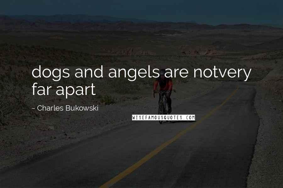 Charles Bukowski Quotes: dogs and angels are notvery far apart